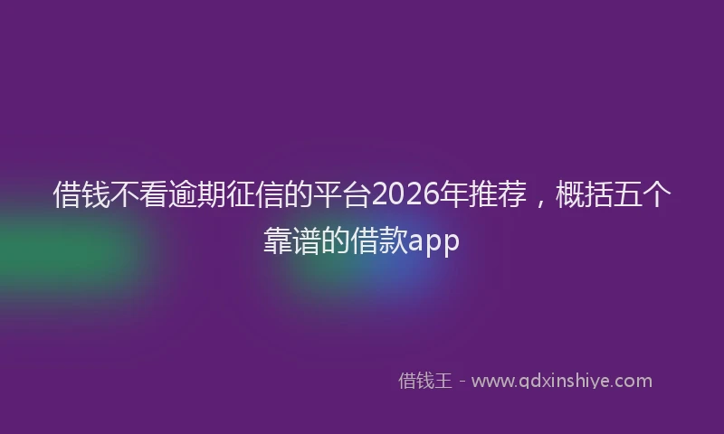 借钱不看逾期征信的平台2026年推荐，概括五个靠谱的借款app