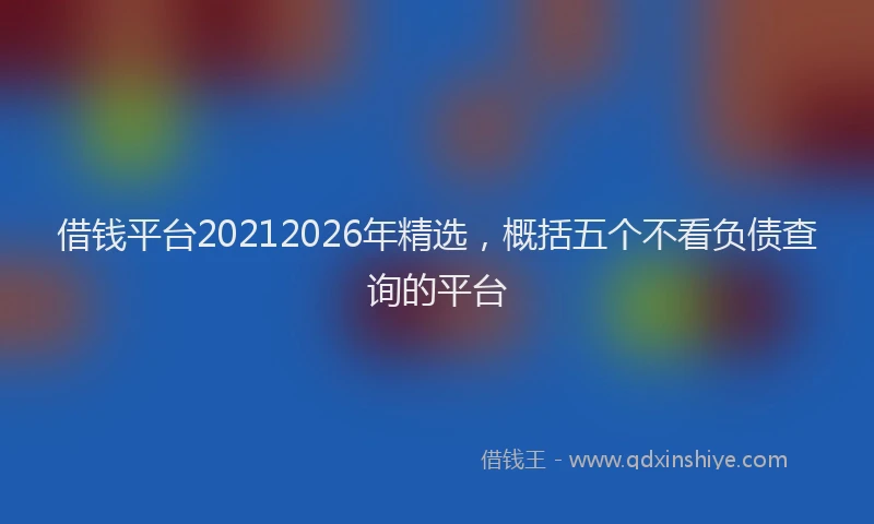 借钱平台20212026年精选，概括五个不看负债查询的平台