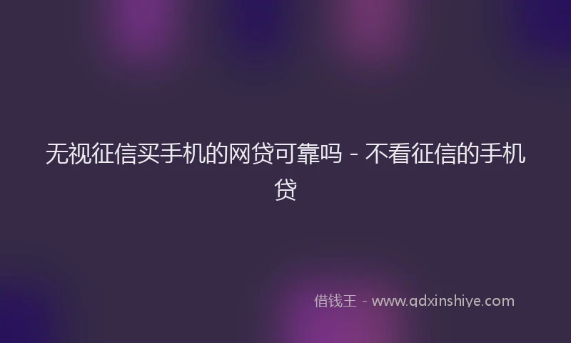 无视征信买手机的网贷可靠吗 - 不看征信的手机贷