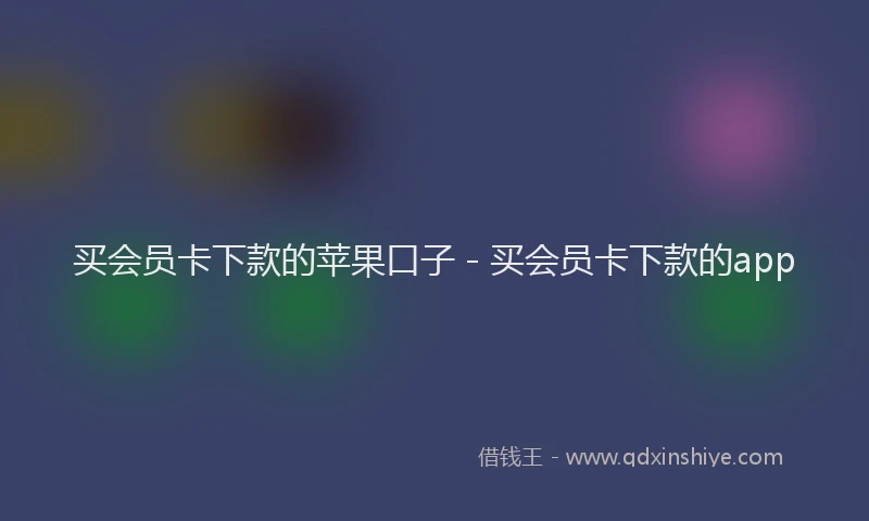 买会员卡下款的苹果口子 - 买会员卡下款的app