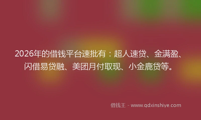 2026年的借钱平台速批有:超人速贷、金满盈、闪借易贷融、美团月付取现、小金鹿贷等。