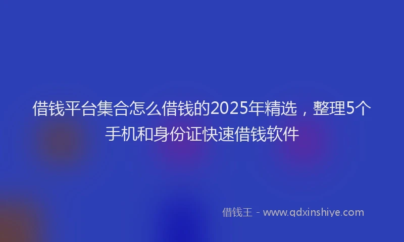 借钱平台集合怎么借钱的2025年精选，整理5个手机和身份证快速借钱软件