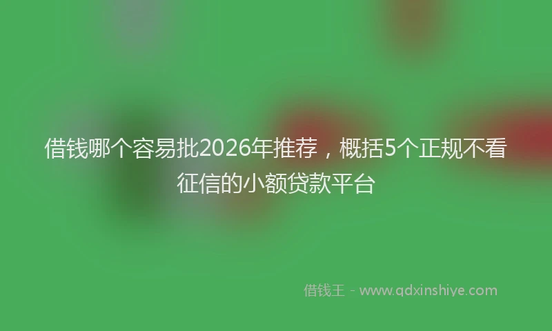 借钱哪个容易批2026年推荐,概括5个正规不看征信的小额贷款平台