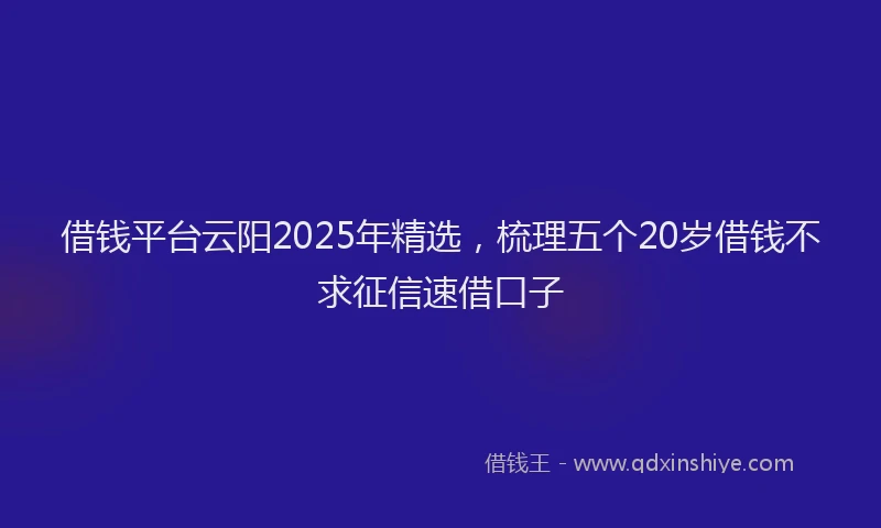借钱平台云阳2025年精选，梳理五个20岁借钱不求征信速借口子
