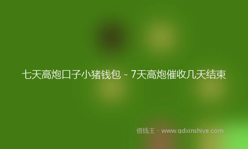 七天高炮口子小猪钱包 - 7天高炮催收几天结束
