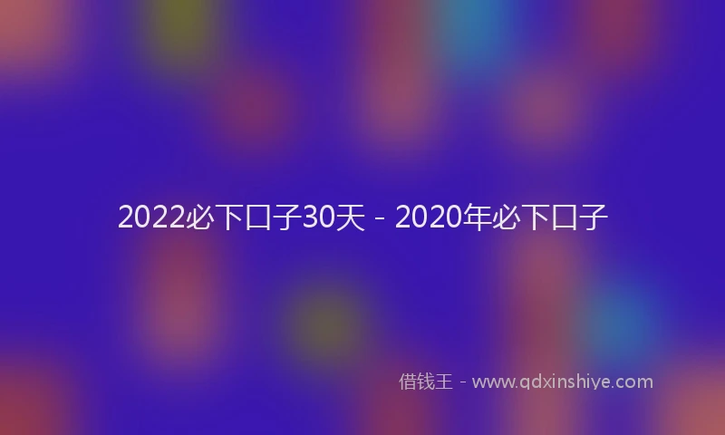 2022必下口子30天 - 2020年必下口子