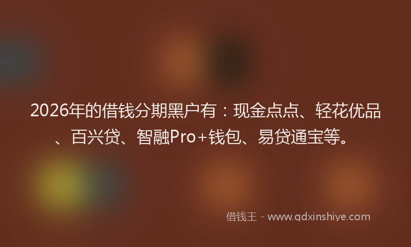 2026年的借钱分期黑户有：现金点点、轻花优品、百兴贷、智融Pro+钱包、易贷通宝等。