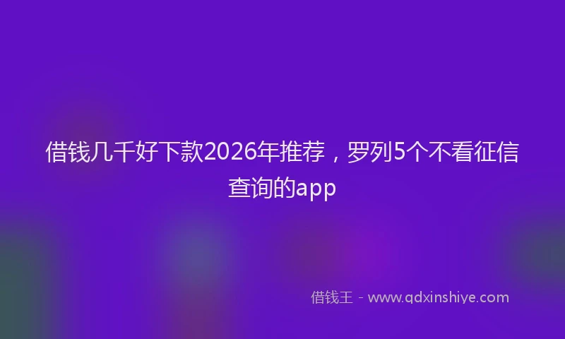 借钱几千好下款2026年推荐,罗列5个不看征信查询的app