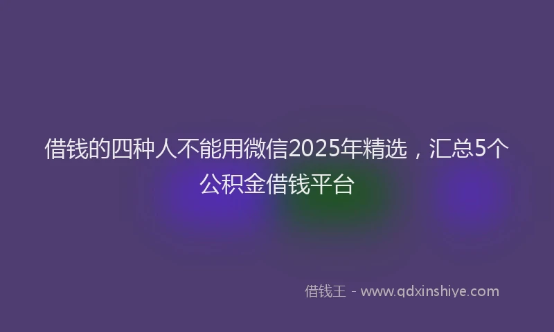 借钱的四种人不能用微信2025年精选，汇总5个公积金借钱平台