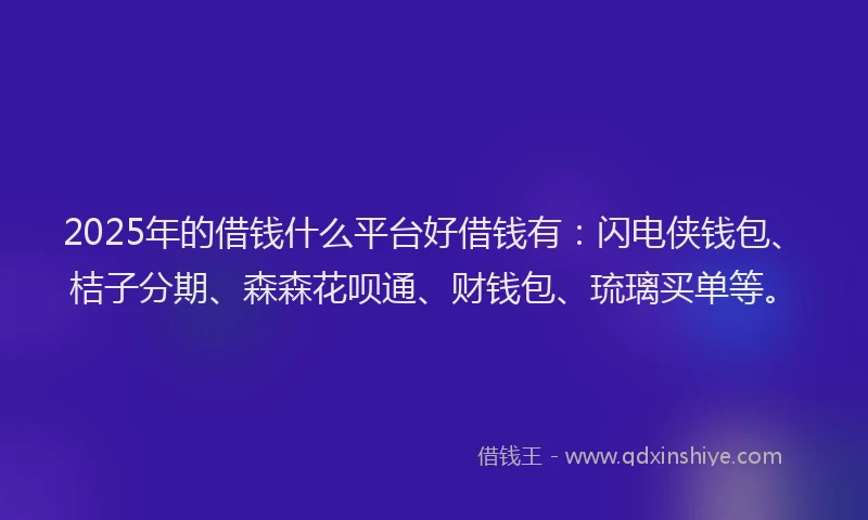 2025年的借钱什么平台好借钱有:闪电侠钱包、桔子分期、森森花呗通、财钱包、琉璃买单等。