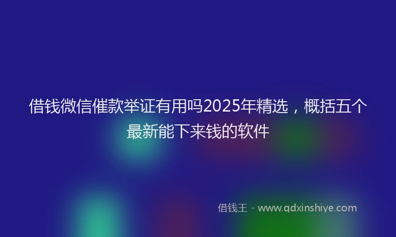 借钱微信催款举证有用吗2025年精选，概括五个最新能下来钱的软件