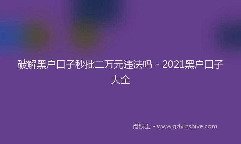 破解黑户口子秒批二万元违法吗 - 2021黑户口子大全