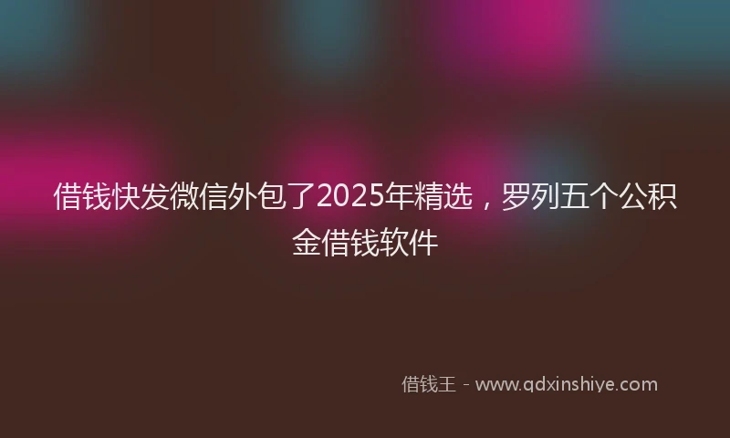 借钱快发微信外包了2025年精选,罗列五个公积金借钱软件