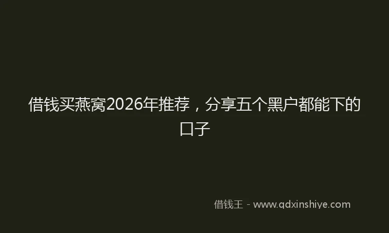 借钱买燕窝2026年推荐，分享五个黑户都能下的口子
