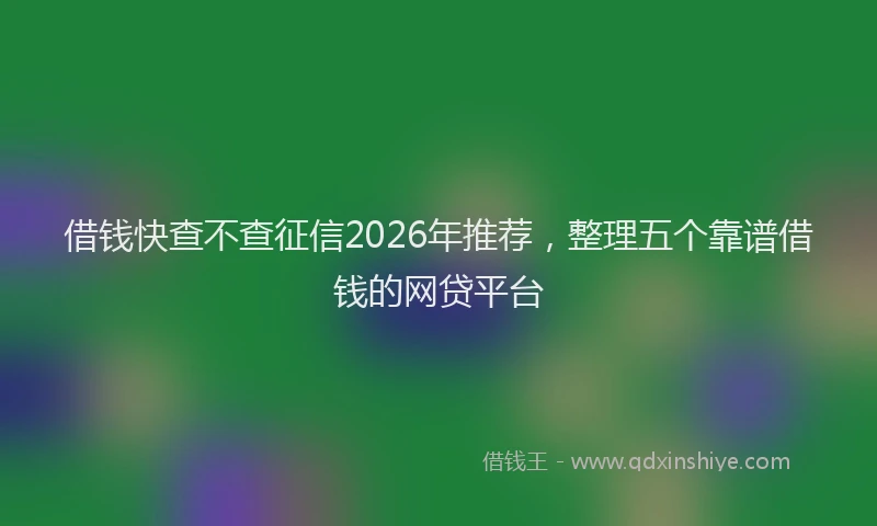 借钱快查不查征信2026年推荐，整理五个靠谱借钱的网贷平台