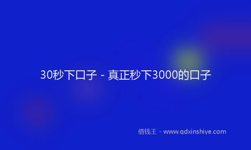 30秒下口子 - 真正秒下3000的口子