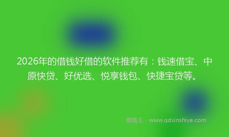 2026年的借钱好借的软件推荐有:钱速借宝、中原快贷、好优选、悦享钱包、快捷宝贷等。