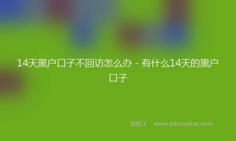 14天黑户口子不回访怎么办 - 有什么14天的黑户口子