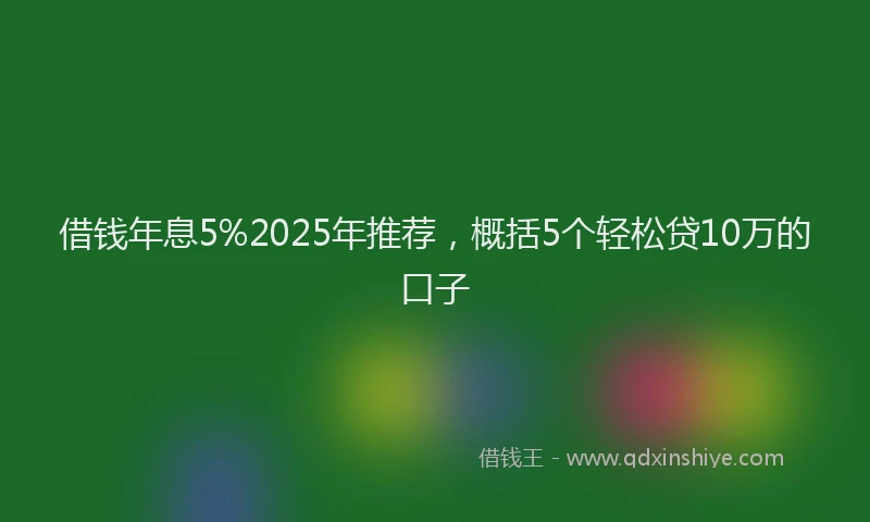 借钱年息5%2025年推荐，概括5个轻松贷10万的口子
