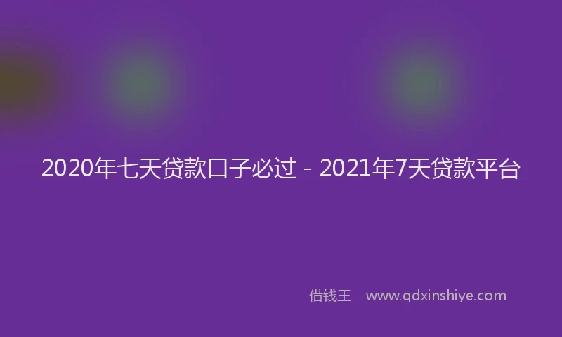 2020年七天贷款口子必过 - 2021年7天贷款平台