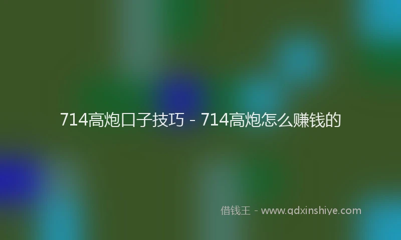 714高炮口子技巧 - 714高炮怎么赚钱的