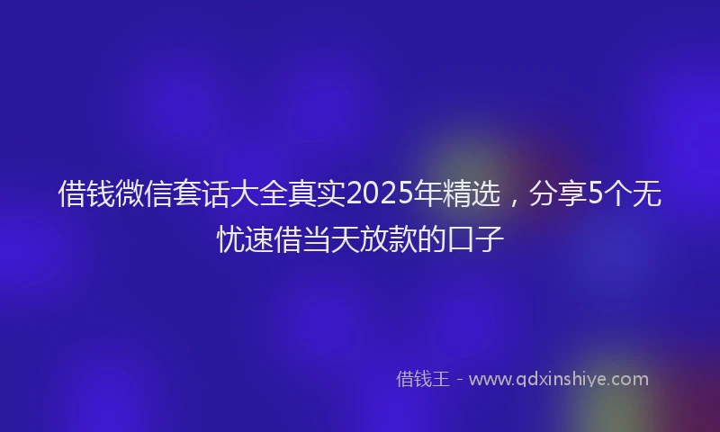 借钱微信套话大全真实2025年精选，分享5个无忧速借当天放款的口子
