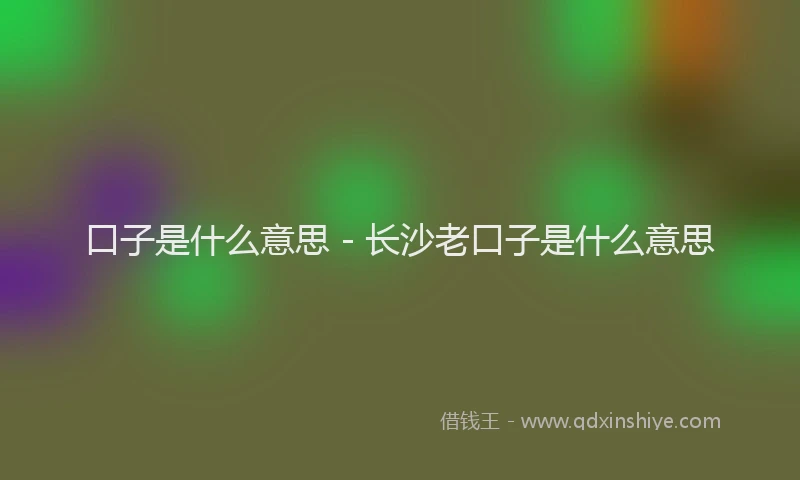 口子是什么意思 - 长沙老口子是什么意思