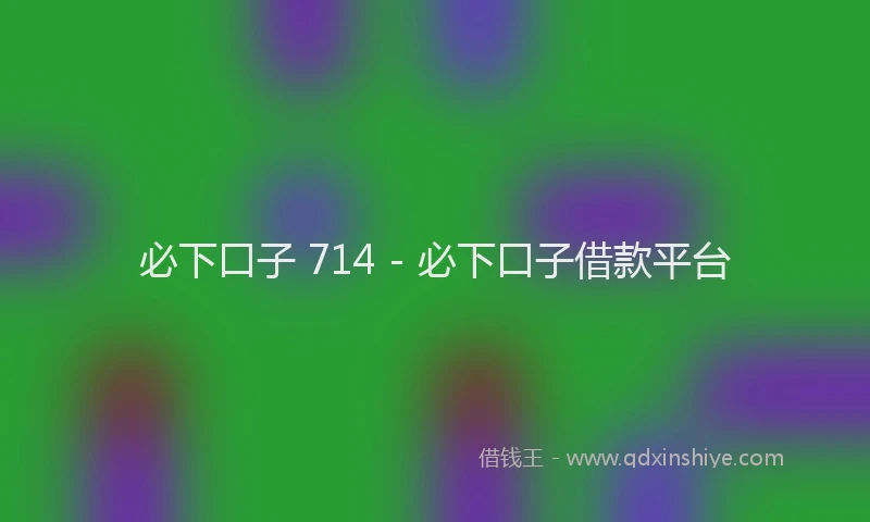 必下口子 714 - 必下口子借款平台