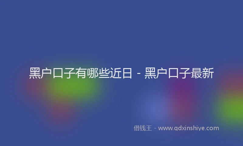 黑户口子有哪些近日 - 黑户口子最新