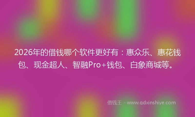2026年的借钱哪个软件更好有:惠众乐、惠花钱包、现金超人、智融Pro+钱包、白象商城等。