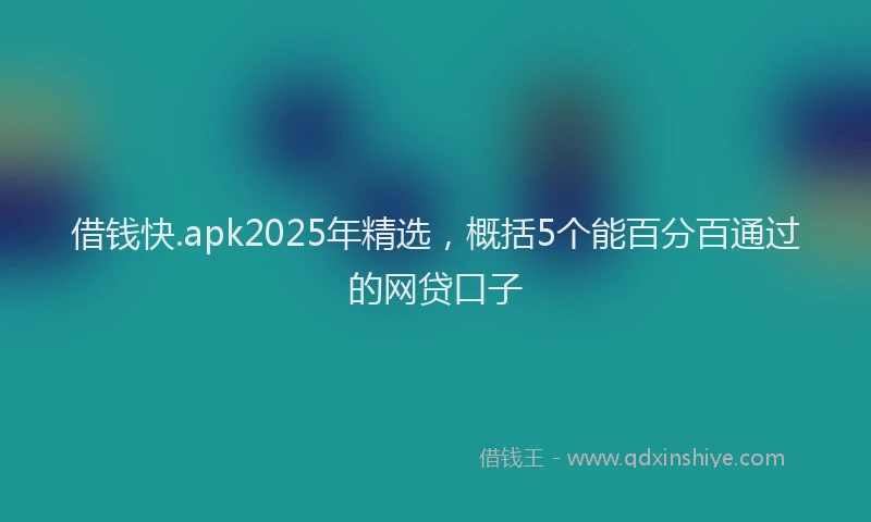 借钱快.apk2025年精选，概括5个能百分百通过的网贷口子