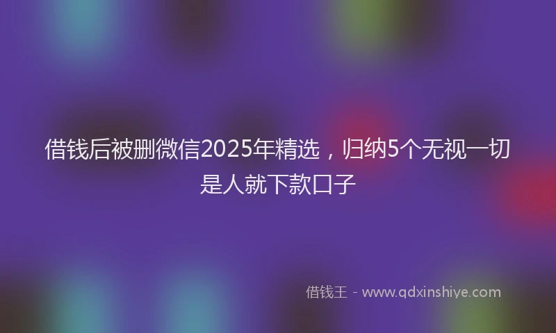 借钱后被删微信2025年精选,归纳5个无视一切是人就下款口子