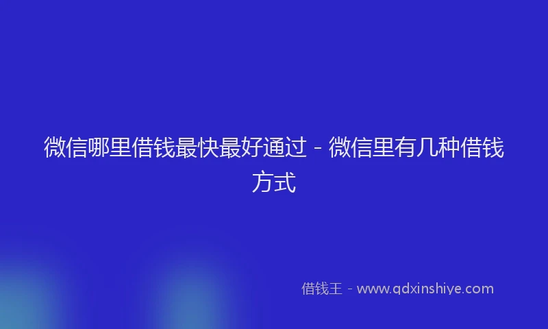 微信哪里借钱最快最好通过 - 微信里有几种借钱方式