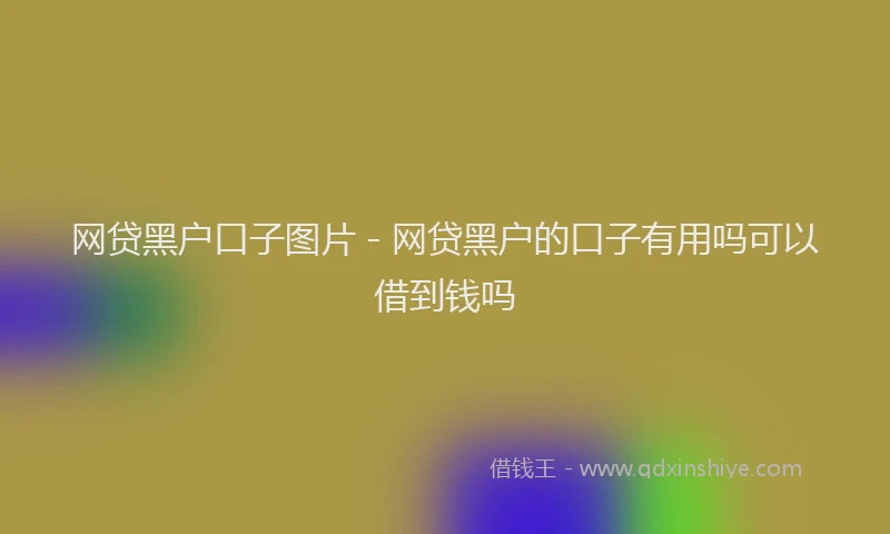 网贷黑户口子图片 - 网贷黑户的口子有用吗可以借到钱吗