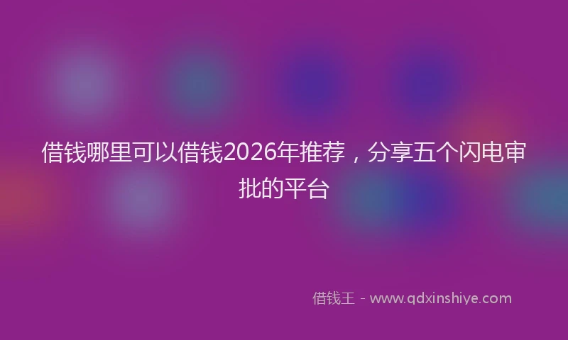 借钱哪里可以借钱2026年推荐,分享五个闪电审批的平台