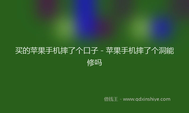 买的苹果手机摔了个口子 - 苹果手机摔了个洞能修吗