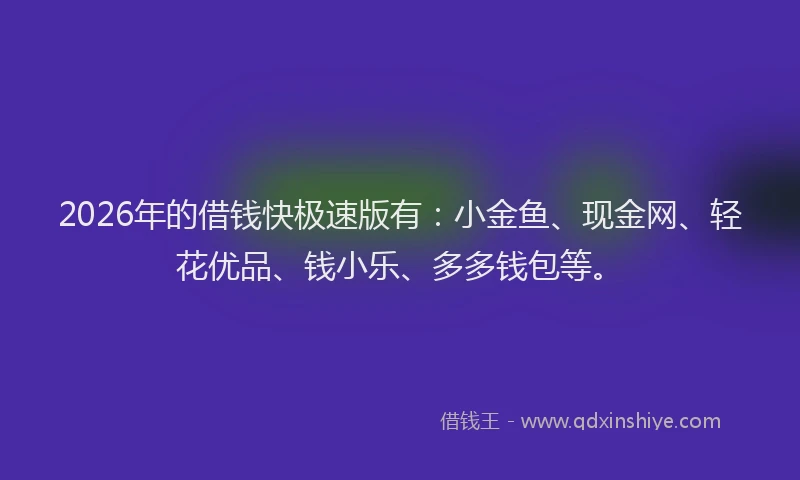 2026年的借钱快极速版有:小金鱼、现金网、轻花优品、钱小乐、多多钱包等。