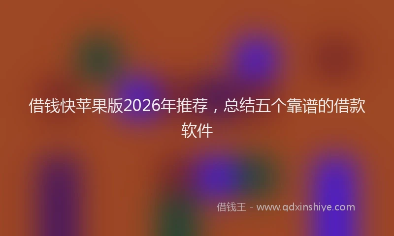 借钱快苹果版2026年推荐，总结五个靠谱的借款软件
