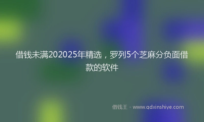借钱未满202025年精选，罗列5个芝麻分负面借款的软件