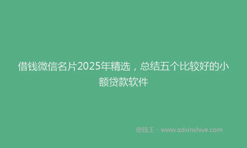 借钱微信名片2025年精选，总结五个比较好的小额贷款软件