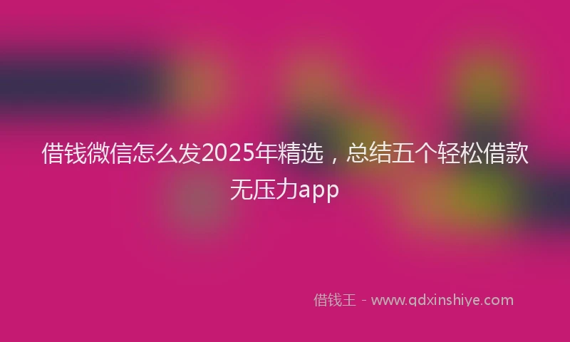 借钱微信怎么发2025年精选，总结五个轻松借款无压力app