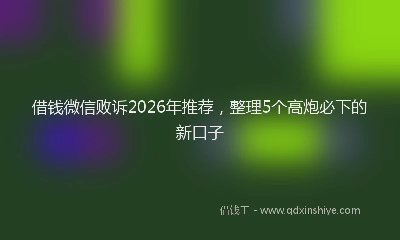 借钱微信败诉2026年推荐,整理5个高炮必下的新口子
