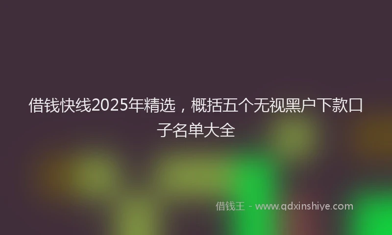 借钱快线2025年精选，概括五个无视黑户下款口子名单大全
