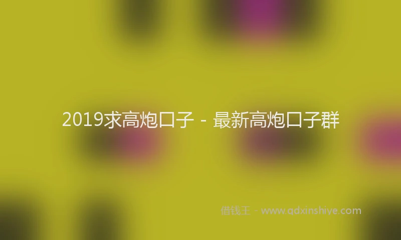 2019求高炮口子 - 最新高炮口子群
