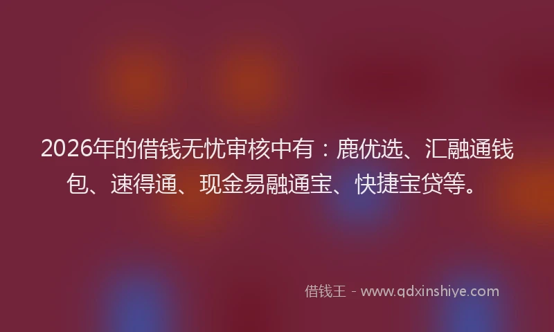2026年的借钱无忧审核中有：鹿优选、汇融通钱包、速得通、现金易融通宝、快捷宝贷等。