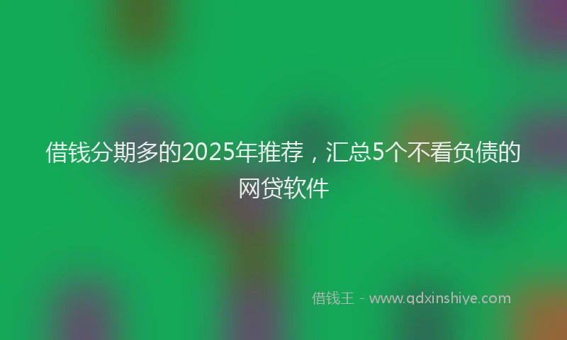 借钱分期多的2025年推荐，汇总5个不看负债的网贷软件