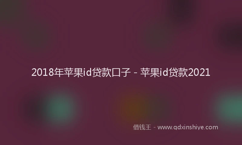 2018年苹果id贷款口子 - 苹果id贷款2021