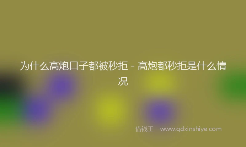 为什么高炮口子都被秒拒 - 高炮都秒拒是什么情况