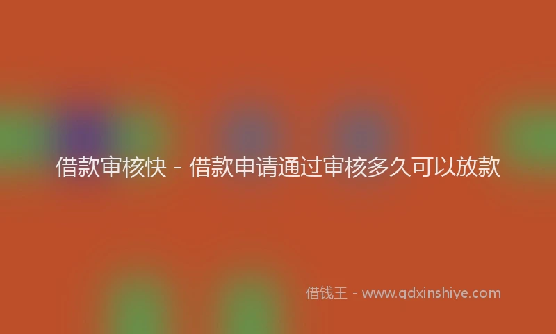 借款审核快 - 借款申请通过审核多久可以放款