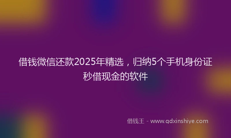 借钱微信还款2025年精选，归纳5个手机身份证秒借现金的软件